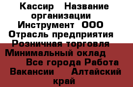 Кассир › Название организации ­ Инструмент, ООО › Отрасль предприятия ­ Розничная торговля › Минимальный оклад ­ 19 000 - Все города Работа » Вакансии   . Алтайский край